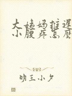 大姨妈推迟5天小腹疼怎么回事