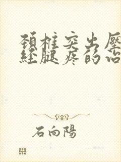 颈椎突出压迫神经腿疼的治