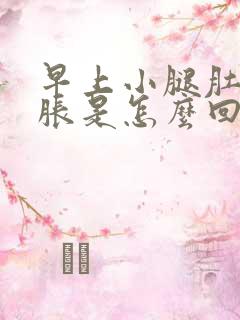 早上小腿肚子酸胀是怎么回事