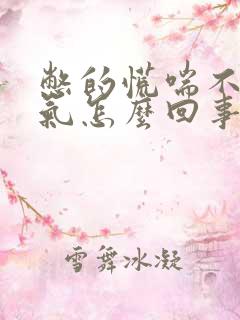 憋的慌喘不上来气怎么回事