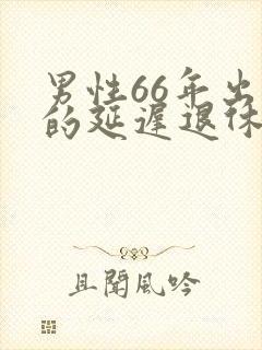 男性66年出生的延迟退休多长时间