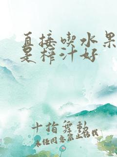 直接吃水果好还是榨汁好