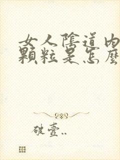 女人阴道内有小颗粒是怎么回事