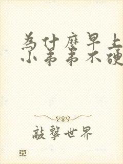 为什么早上起来小弟弟不硬了