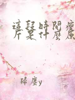 这段时间瘦了几斤是什么原因