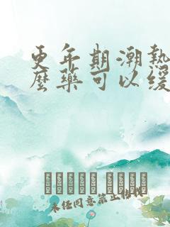 更年期潮热吃什么药可以缓解