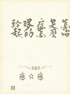 干眼症是怎么引起的怎么治疗