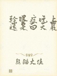 干眼症晚上严重还是白天严重