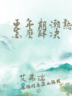 更年期潮热出汗怎么解决