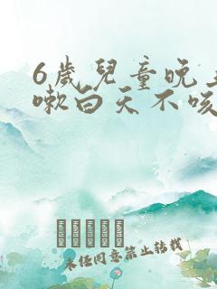 6岁儿童晚上咳嗽白天不咳