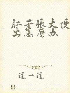 肚子胀大便排不出怎么办