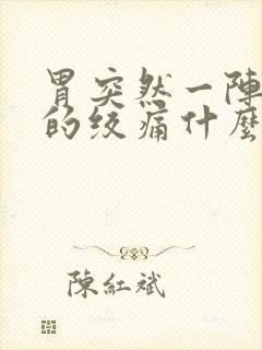 胃突然一阵一阵的绞痛什么原因