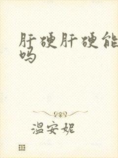 肝硬肝硬能治好吗