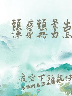 头疼头晕出虚汗浑身无力怎么回事