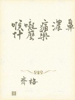 喉咙痛浓鼻涕吃什么药