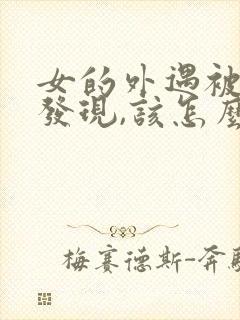 女的外遇被丈夫发现,该怎么办