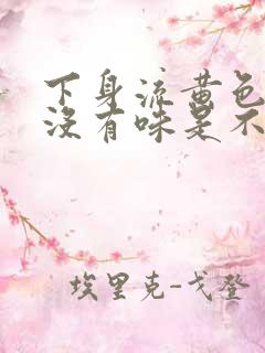 下身流黄色液体没有味是不是什么病