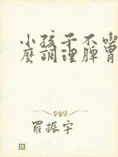 小孩子不吃饭怎么调理脾胃