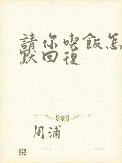 请你吃饭怎么幽默回复