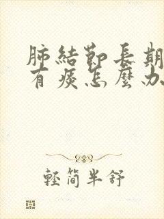 肺结节长期嗓子有痰怎么办