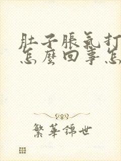 肚子胀气打嗝是怎么回事怎么办