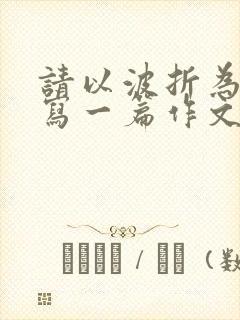 请以波折为话题写一篇作文,题目自拟