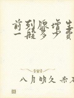 前列腺增生治疗一般多少费用