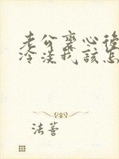 老公变心后对我冷淡我该怎么挽回