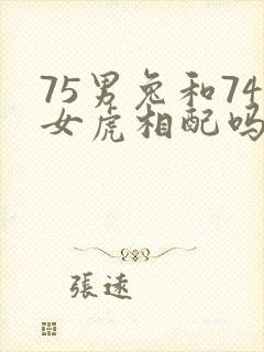 75男兔和74女虎相配吗