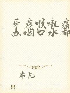 牙疼喉咙痛怎么办咽口水都痛