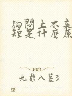 胸闷上不来气气短是什么原因