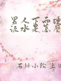 男人下面硬起来流水是怎么回事