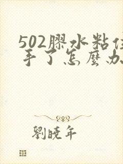 502胶水粘住手了怎么办