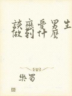 谈恋爱男生应该做到什么