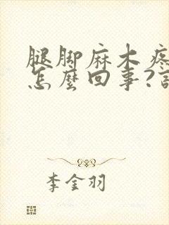 腿脚麻木疼痛是怎么回事?该怎么办?