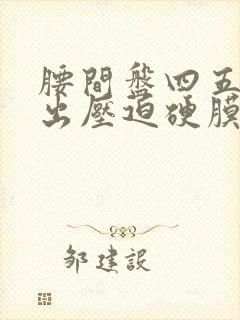 腰间盘四五节突出压迫硬膜囊