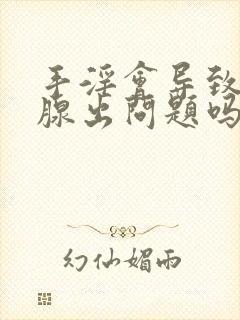 手淫会导致前列腺出问题吗