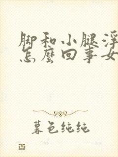 脚和小腿浮肿是怎么回事女性