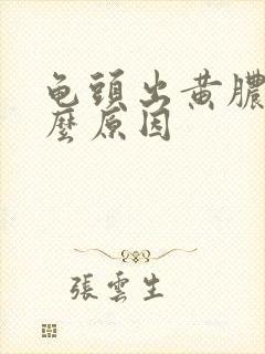 龟头出黄脓是什么原因