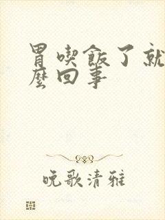 胃吃饭了就疼怎么回事