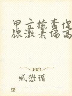 甲亢检查促甲状腺激素偏高