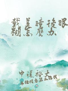 戴美瞳后眼睛模糊怎么办