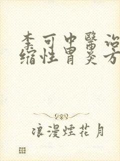 李可中医治疗萎缩性胃炎方子