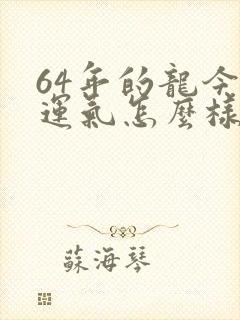 64年的龙今年运气怎么样