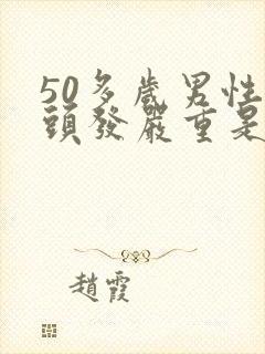 50多岁男性掉头发严重是什么原因