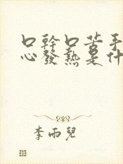 口干口苦手心脚心发热是什么原因 怎么解决