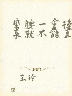 弯腰一会后站起来就不能直腰