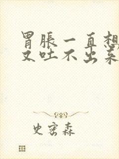 胃胀一直想吐吐又吐不出来怎么办