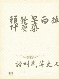 头发早白掉发吃什么药