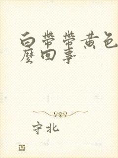 白带带黄色是怎么回事